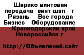 Шарико винтовая передача, винт швп .(г. Рязань) - Все города Бизнес » Оборудование   . Краснодарский край,Новороссийск г.